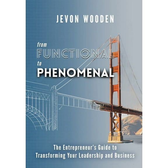 Functional to Phenomenal: The Entrepreneur's Guide To Transforming Your Leadership and Business, (Hardcover)
