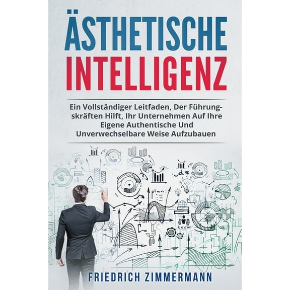 Ãsthetische Intelligenz: Ein Vollständiger Leitfaden, Der Führungskräften Hilft, Ihr Unternehmen Auf Ihre Eigene Authent, (Paperback)