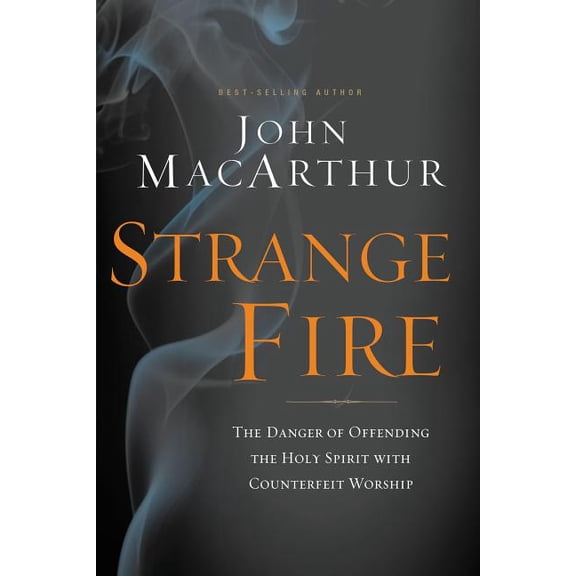 Strange Fire: The Danger of Offending the Holy Spirit with Counterfeit Worship, (Hardcover)