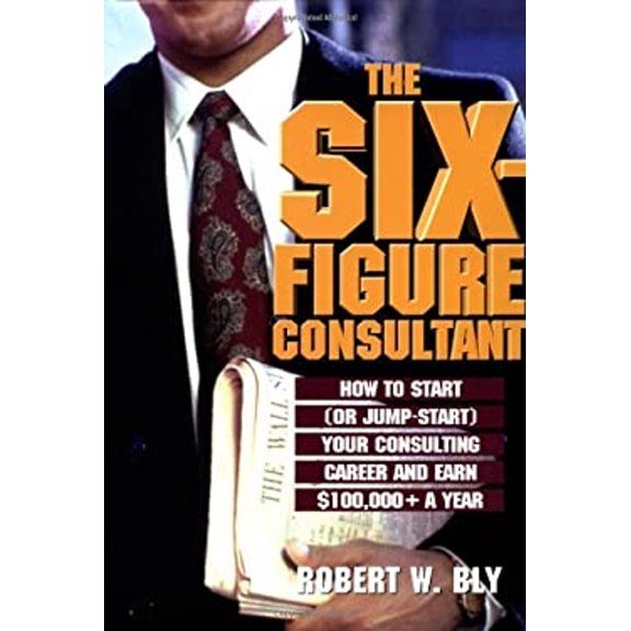 Pre-Owned The Six Figure Consultant: How to Start (or Jump-Start) Your Consulting Career and Earl $100,000+ a (Hardcover) by Robert W Bly