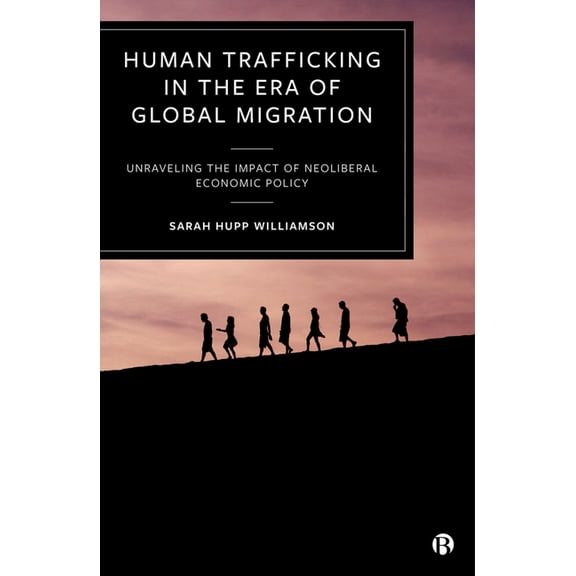 Human Trafficking in the Era of Global Migration: Unraveling the Impact of Neoliberal Economic Policy, (Hardcover)