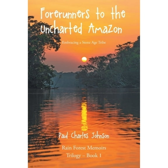Forerunners to the Uncharted Amazon: Embracing a Stone Age Tribe (Paperback) by Paul Charles Johnson