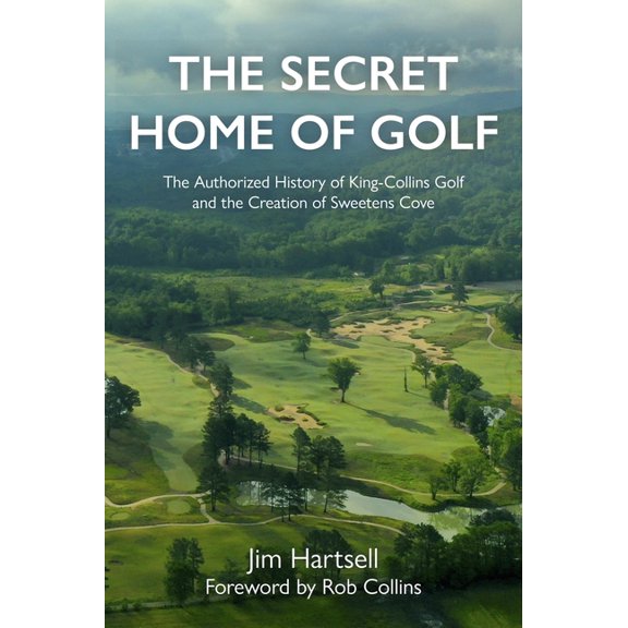 The Secret Home of Golf: The Authorized History of King-Collins Golf and the Creation of Sweetens Cove (Hardcover)