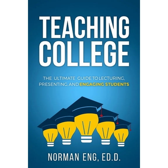 Teaching College: The Ultimate Guide to Lecturing, Presenting, and Engaging Students, (Paperback)