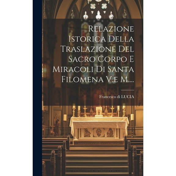 Relazione Istorica Della Traslazione Del Sacro Corpo E Miracoli Di Santa Filomena V.e M.... (Hardcover)