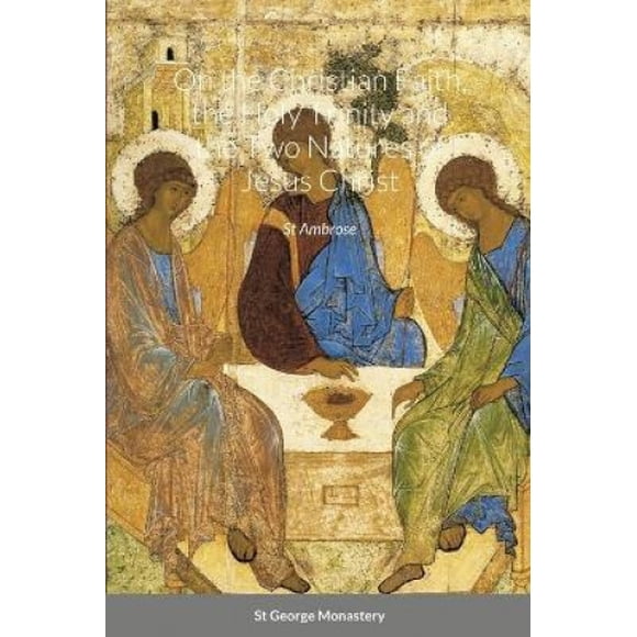 Sur la Foi Chrétienne, la Sainte Trinité et les Deux Natures de Jésus-Christ par St Ambrose