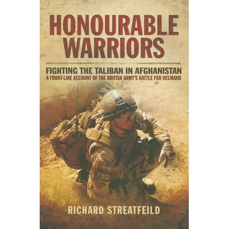 Honourable Warriors : Fighting the Taliban in Afghanistan - A Front-Line Account of the British Army S Battle for