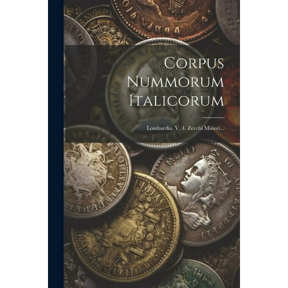 Corpus Nummorum Italicorum: Lombardia. V. 4. Zecchi Minori... (Paperback)