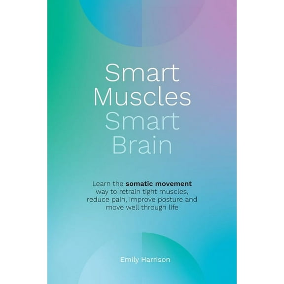 Smart Muscles Smart Brain: Learn the somatic movement way to retrain tight muscles, reduce pain, improve posture and mov, (Paperback)