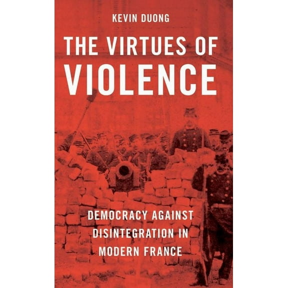 The Virtues of Violence: Democracy Against Disintegration in Modern France, (Paperback)