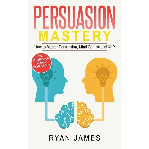 Persuasion: Mastery- How to Master Persuasion, Mind Control and NLP (Persuasion Series) (Volume 2), (Hardcover)