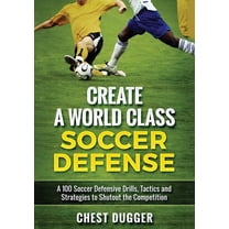 Create a World Class Soccer Defense: A 100 Soccer Drills, Tactics and Techniques to Shutout the Competition (Color Versi, (Paperback)