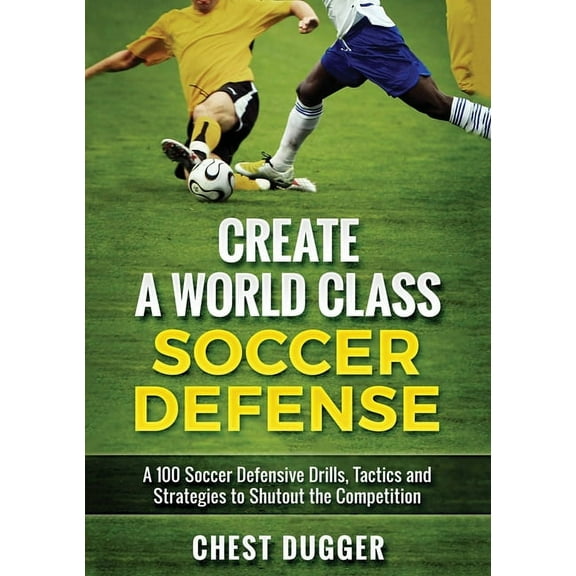 Create a World Class Soccer Defense: A 100 Soccer Drills, Tactics and Techniques to Shutout the Competition (Color Versi, (Paperback)