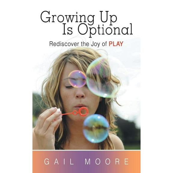 Growing Up Is Optional : Rediscover the Joy of Play