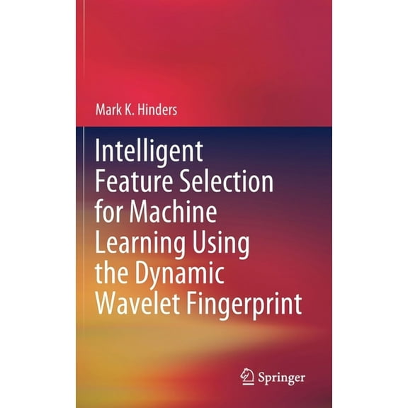 Intelligent Feature Selection for Machine Learning Using the Dynamic Wavelet Fingerprint, (Hardcover)