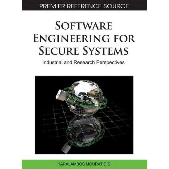 Premier Reference Source: Software Engineering for Secure Systems: Industrial and Research Perspectives (Hardcover)