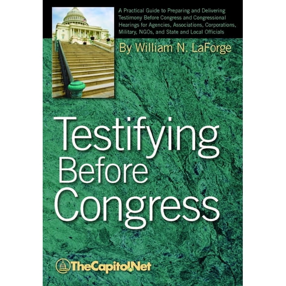 Testifying Before Congress: A Practical Guide to Preparing and Delivering Testimony Before Congress and Congressional He, (Paperback)