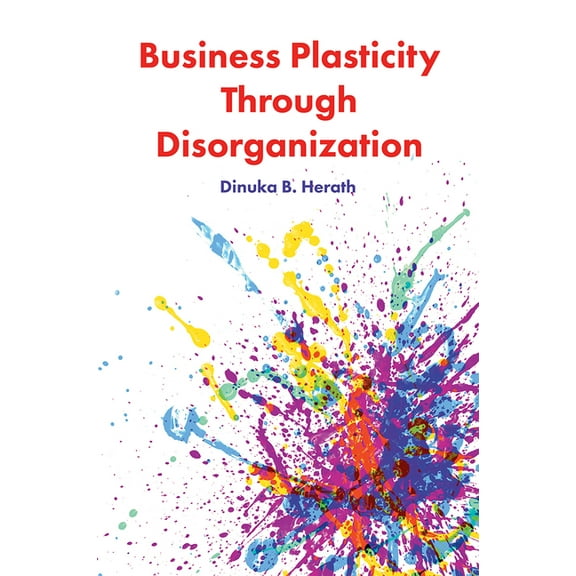 Business Plasticity Through Disorganization (Hardcover)