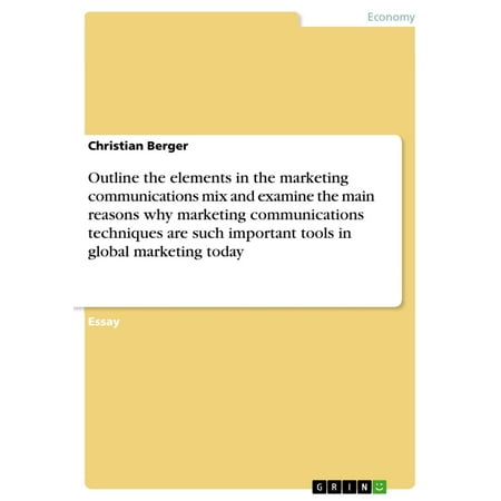 Outline the elements in the marketing communications mix and examine the main reasons why marketing communications techniques are such important tools in global marketing today -