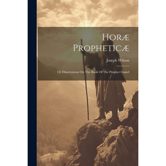 Horæ Propheticæ: Or Dissertations On The Book Of The Prophet Daniel (Paperback)