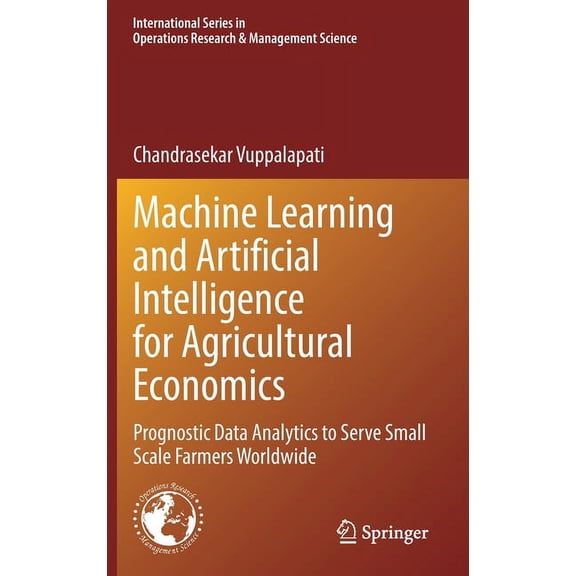 International Operations Research & Mana Machine Learning and Artificial Intelligence for Agricultural Economics: Prognostic Data Analytics to Serve Small Scale , Book 314, (Hardcover)