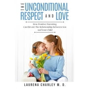 Parenting - Unconditional Love : And Respect (Positive Parenting): And Respect: How Positive Parenting Can Elevate the Relationship Between Your and Your Child (Paperback)