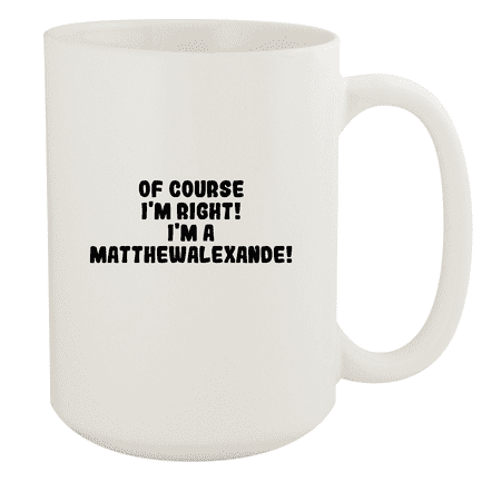 

Of Course I m Right! I m A Matthewalexande! - Ceramic 15oz White Mug White