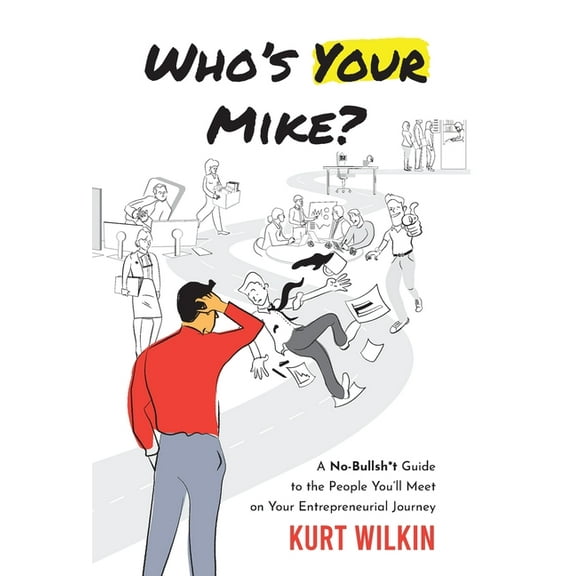 Who's Your Mike?: A No-Bullshit Guide to the People You'll Meet on Your Entrepreneurial Journey, (Hardcover)