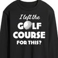 thumbnail image 3 of Instant Message - I Left the Golf Course for This? - Men's Long Sleeve T-Shirt, 3 of 6