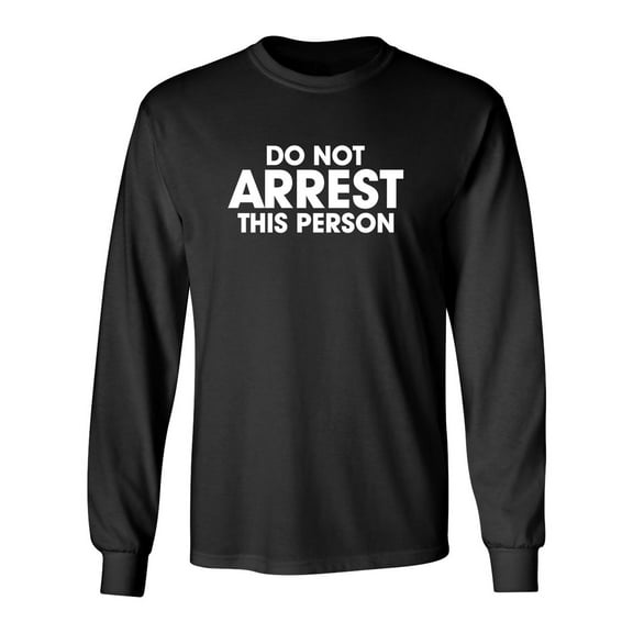 Do Not Arrest This Person Sarcastic Novelty Gift Idea Adult Humor Funny Men's Long Sleeve Shirts