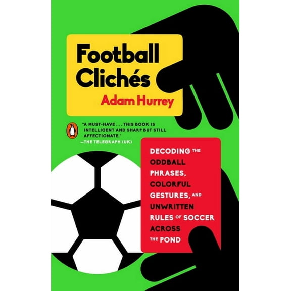 Football Clichés: Decoding the Oddball Phrases, Colorful Gestures, and Unwritten Rules of Soccer Across the Pond, (Paperback)