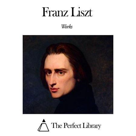Works of Franz Liszt - eBook (Franz Liszt Best Works)