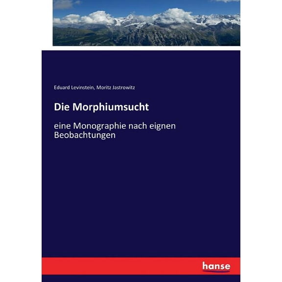 Die Morphiumsucht : eine Monographie nach eignen Beobachtungen (Paperback)