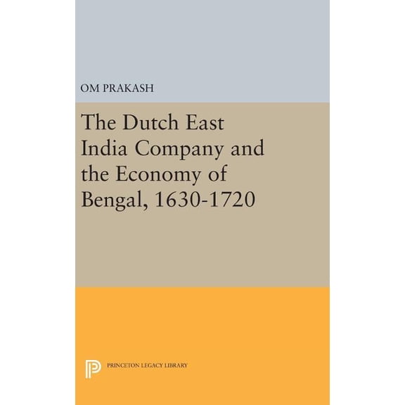 Princeton Legacy Library The Dutch East India Company and the Economy of Bengal, 1630-1720, Book 414, (Hardcover)