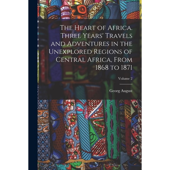 The Heart of Africa. Three Years' Travels and Adventures in the Unexplored Regions of Central Africa, From 1868 to 1871; Volume 2 (Paperback)