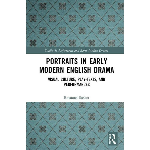 Studies in Performance and Early Modern  Portraits in Early Modern English Drama: Visual Culture, Play-Texts, and Performances, (Hardcover)