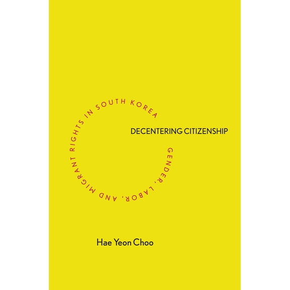 Decentering Citizenship: Gender, Labor, and Migrant Rights in South Korea, (Hardcover)