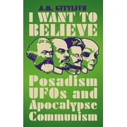 I Want to Believe : Posadism, UFOs and Apocalypse Communism (Hardcover)