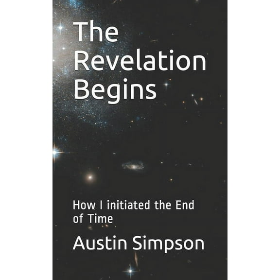 The Revelation Begins: How I initiated the End of Time (Paperback)