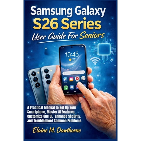 Smart Device Mastery Series for Beginner Samsung Galaxy S26 Series User Guide For Seniors: A Practical Manual to Set Up Your Smartphone, Master AI Features, Cust, Book 1, (Paperback)