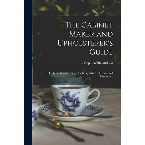 The Cabinet Maker and Upholsterer's Guide; or, Repository of Designs for Every Article of Household Furniture .. (Paperback)