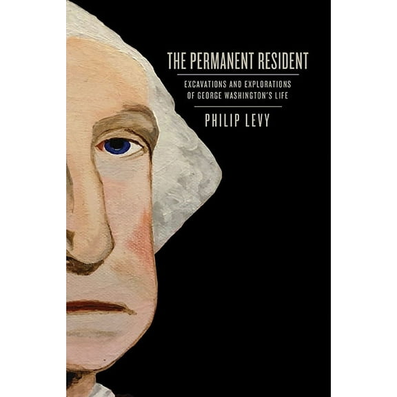 Early American Histories The Permanent Resident: Excavations and Explorations of George Washington's Life, (Hardcover)