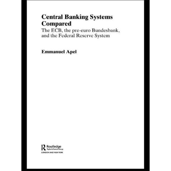 Routledge International Studies in Money Central Banking Systems Compared: The Ecb, the Pre-Euro Bundesbank and the Federal Reserve System, (Paperback)