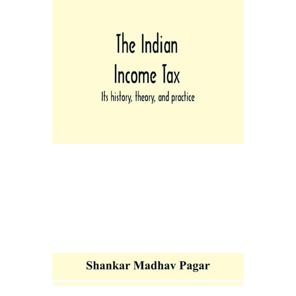 The Indian income tax: its history, theory, and practice, (Paperback)