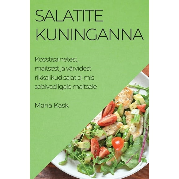 Salatite kuninganna: Koostisainetest, maitsest ja värvidest rikkalikud salatid, mis sobivad igale maitsele, (Paperback)