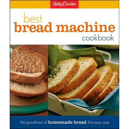 Betty Crocker Best Bread Machine Cookbook : The Goodness of Homemade Bread the Easy (Best Homemade Weapons Self Defense)