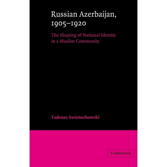 Cambridge Russian, Soviet and Post-Sovie Russian Azerbaijan, 1905 1920: The Shaping of a National Identity in a Muslim Community, Book 42, (Paperback)