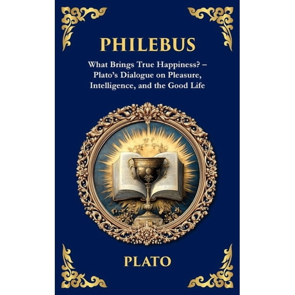Library of Alexandria Philebus: What Brings True Happiness? - Plato's Dialogue on Pleasure, Intelligence, and the Good Life (Deluxe Hardbound , Book 370, (Hardcover)