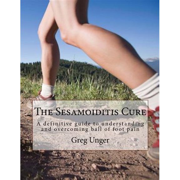 Pre-Owned The Sesamoiditis Cure: A definitive guide to understanding and overcoming ball of foot pain (Paperback) by Greg Unger