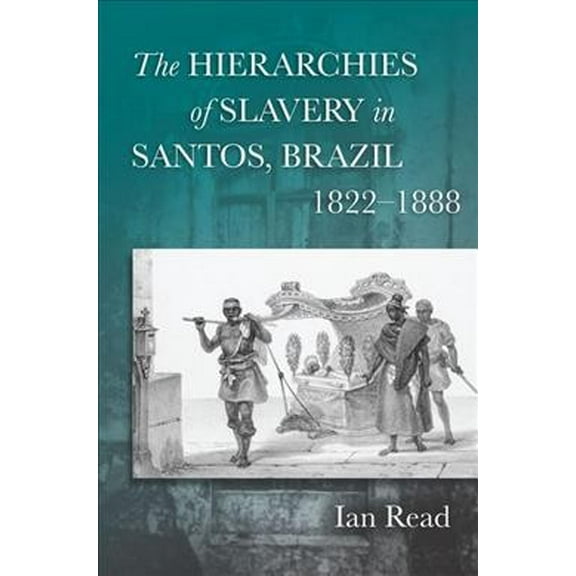 The Hierarchies of Slavery in Santos, Brazil, 1822–1888 (Hardcover)